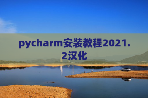 pycharm安装教程2021.2汉化 pycharm安装教程2021.2汉化